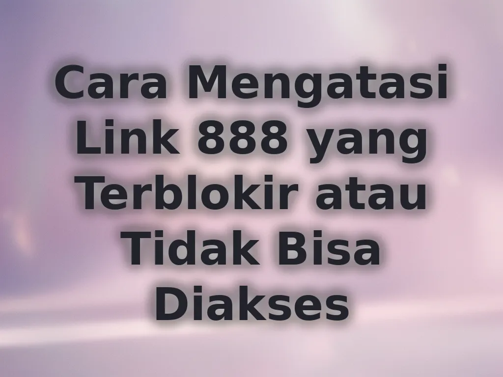 Cara Mengatasi Link 888 yang Terblokir atau Tidak Bisa Diakses