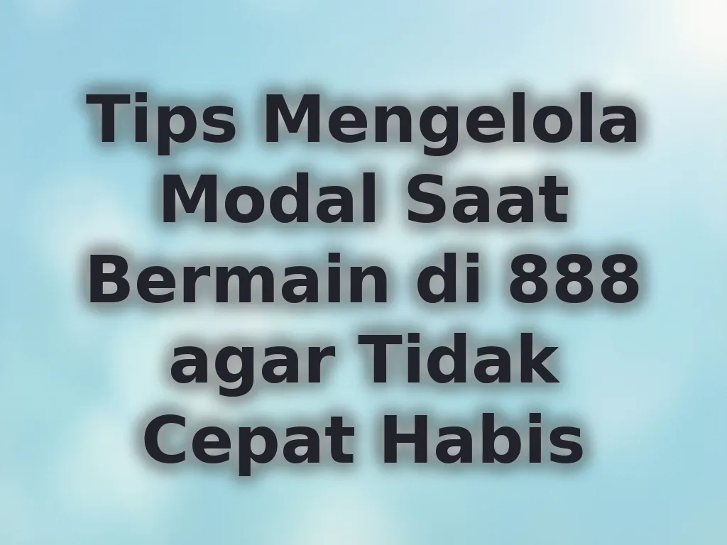 Tips Mengelola Modal Saat Bermain di 888 agar Tidak Cepat Habis