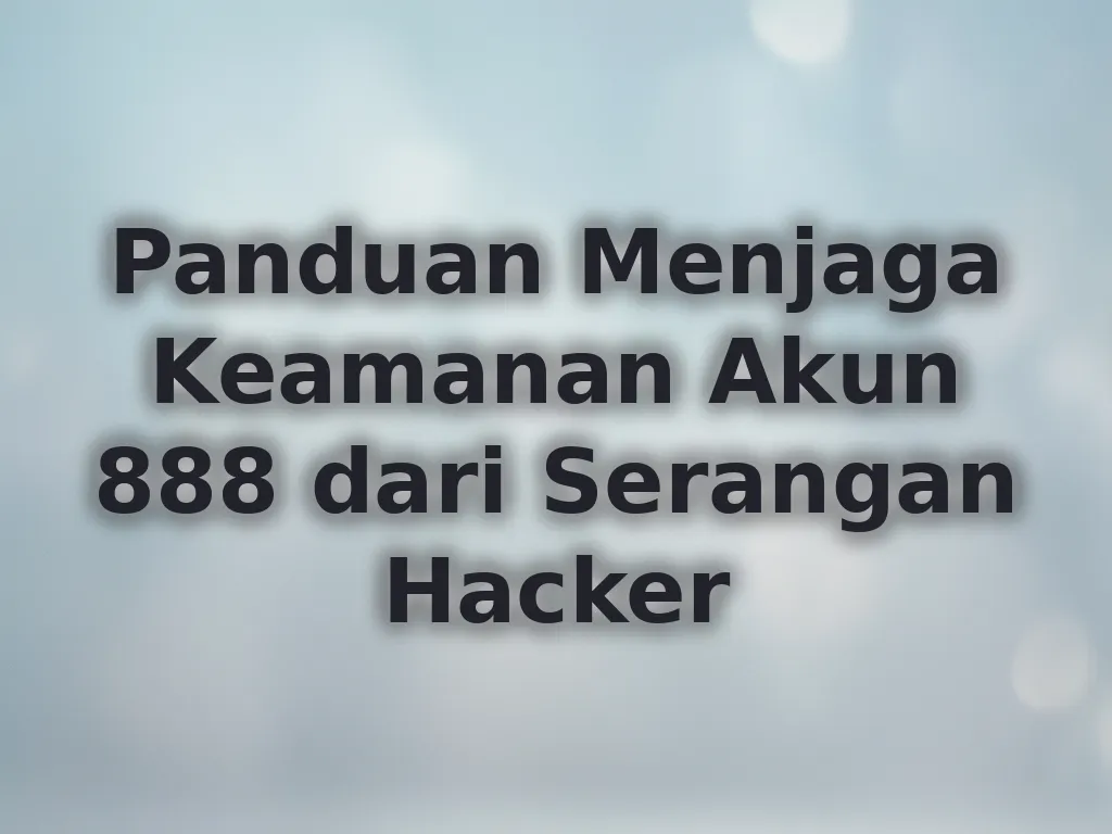 Panduan Menjaga Keamanan Akun 888 dari Serangan Hacker